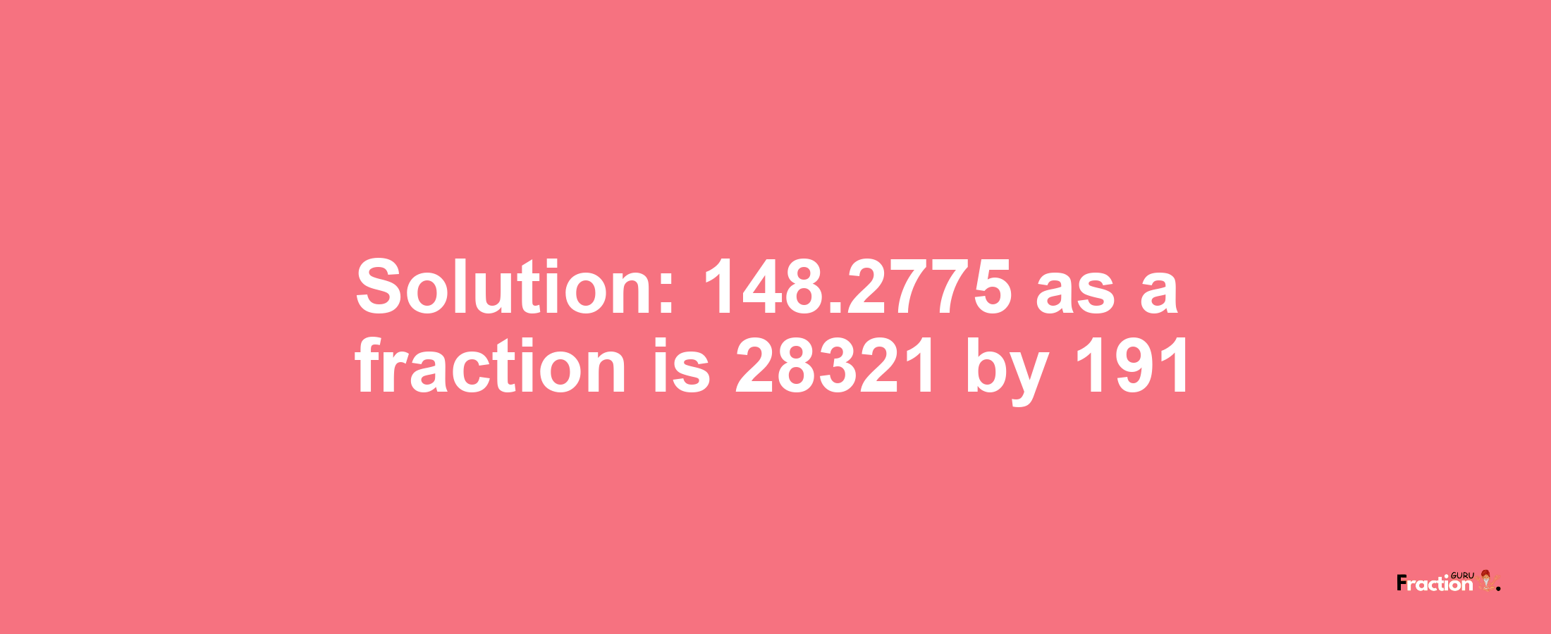 Solution:148.2775 as a fraction is 28321/191